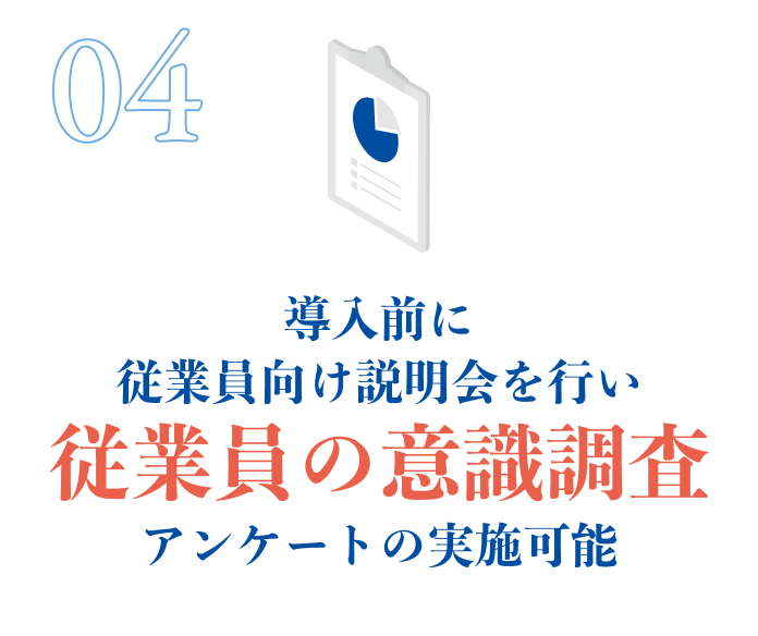 導入前に従業員向け説明会を行い従業員の意識調査アンケートの実施可能